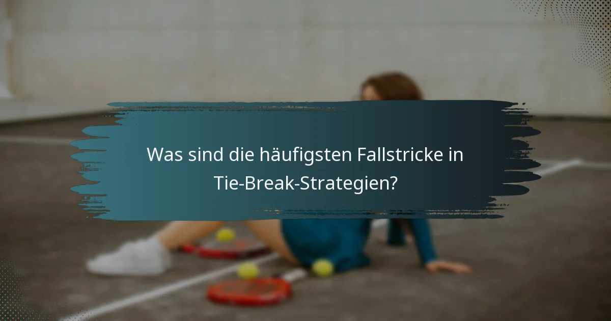Was sind die häufigsten Fallstricke in Tie-Break-Strategien?