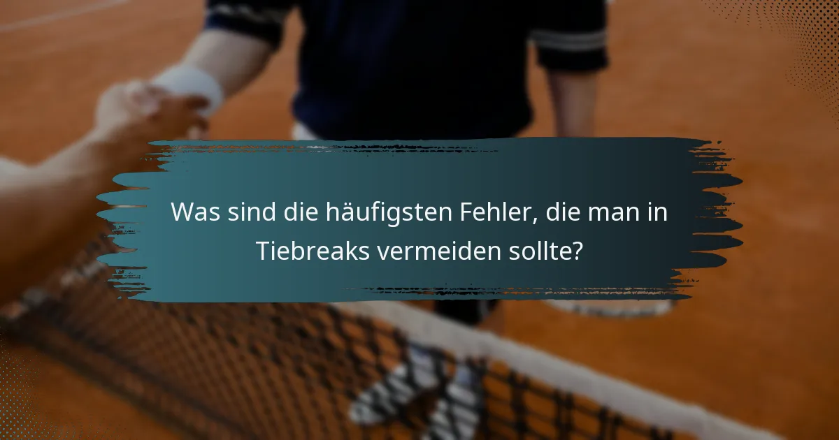 Was sind die häufigsten Fehler, die man in Tiebreaks vermeiden sollte?