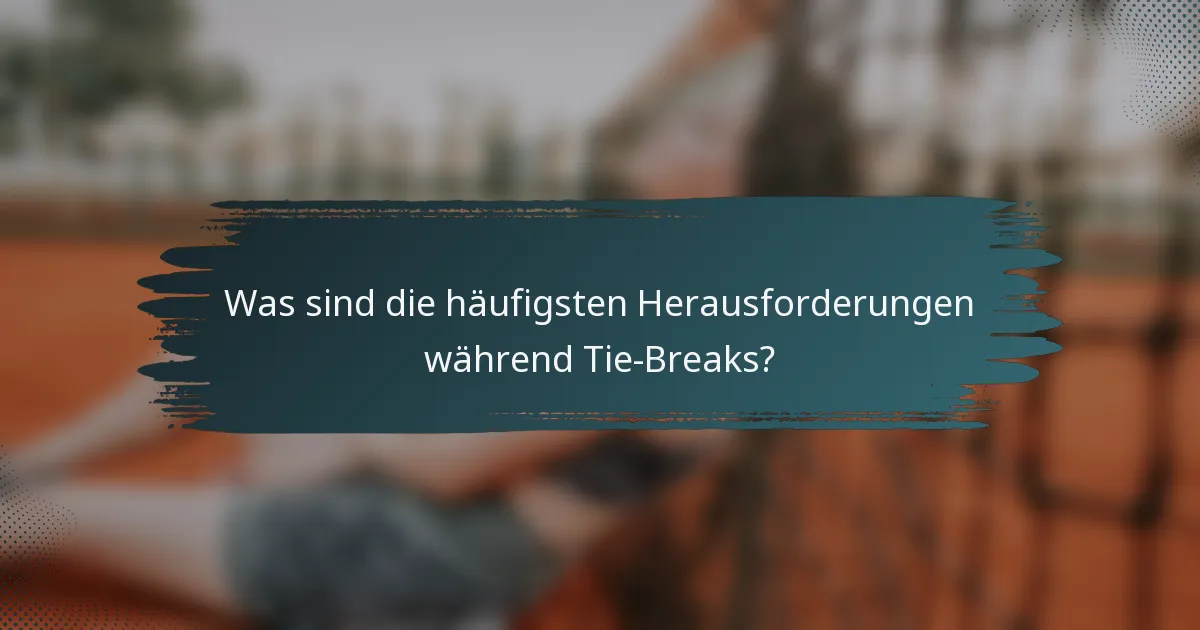 Was sind die häufigsten Herausforderungen während Tie-Breaks?
