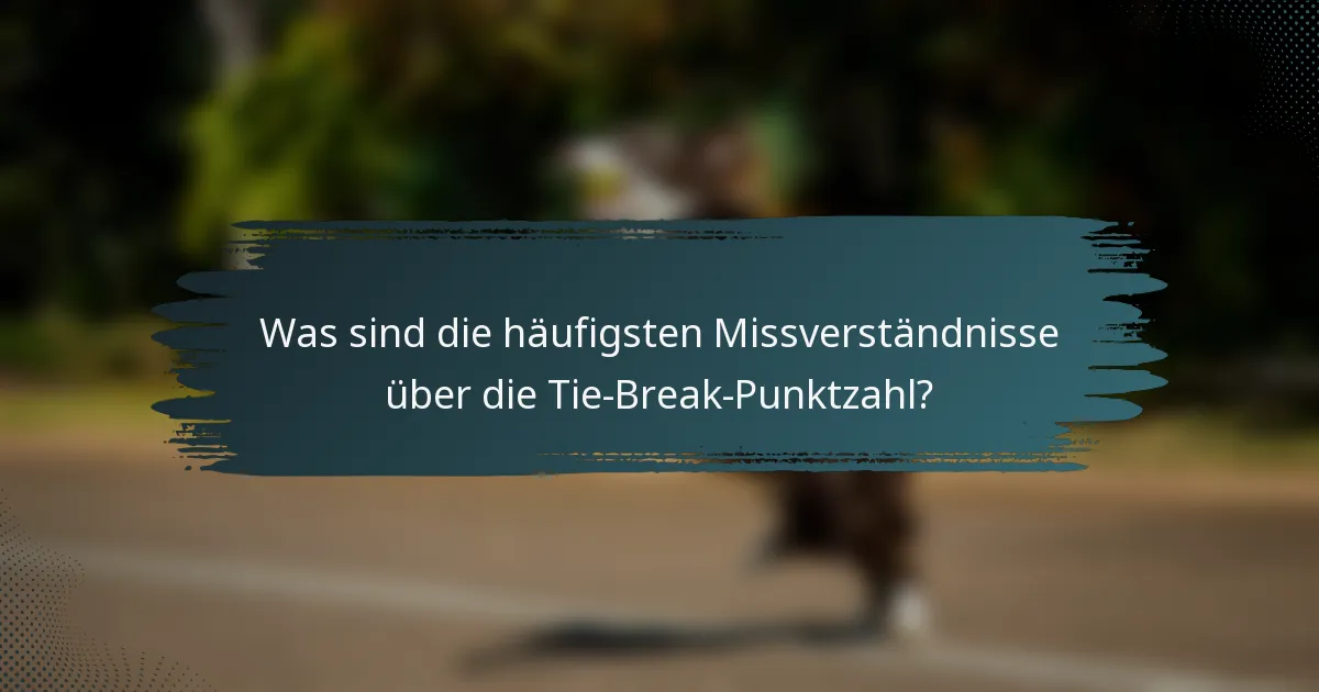 Was sind die häufigsten Missverständnisse über die Tie-Break-Punktzahl?