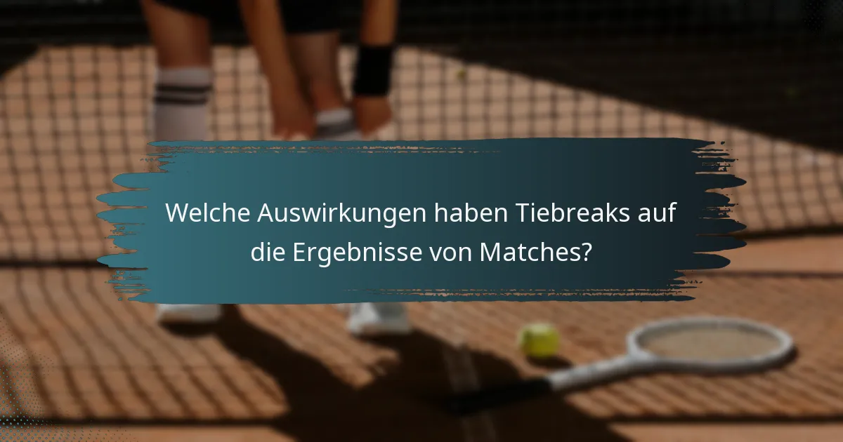 Welche Auswirkungen haben Tiebreaks auf die Ergebnisse von Matches?