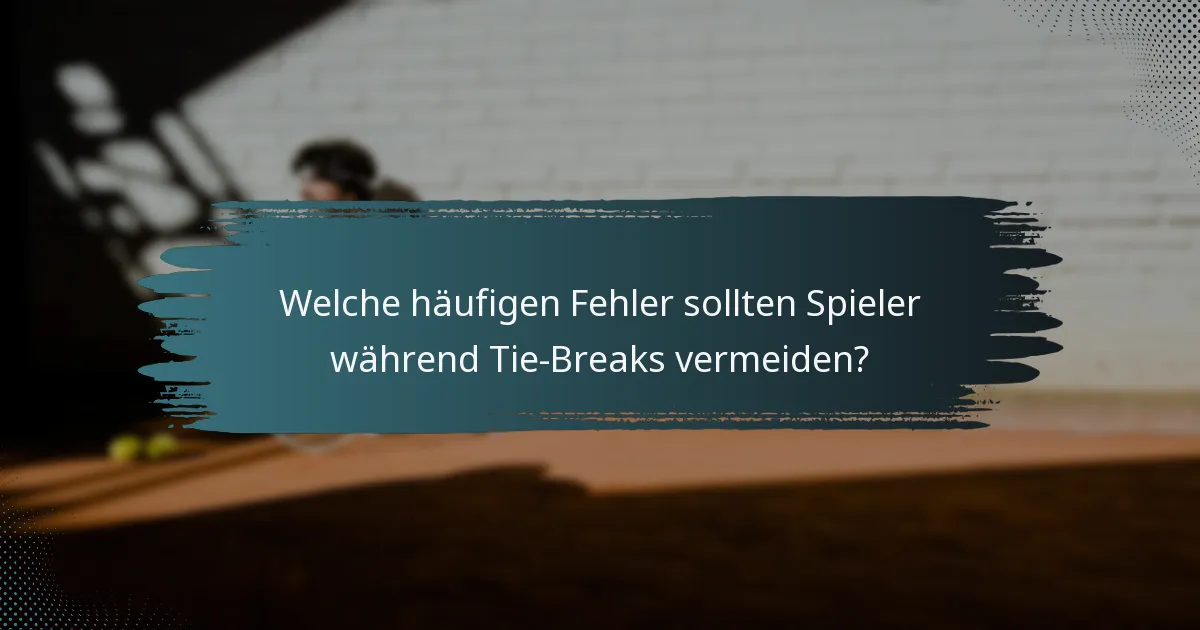 Welche häufigen Fehler sollten Spieler während Tie-Breaks vermeiden?