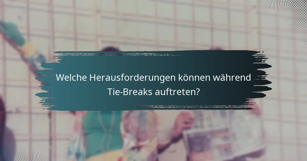 Welche Herausforderungen können während Tie-Breaks auftreten?