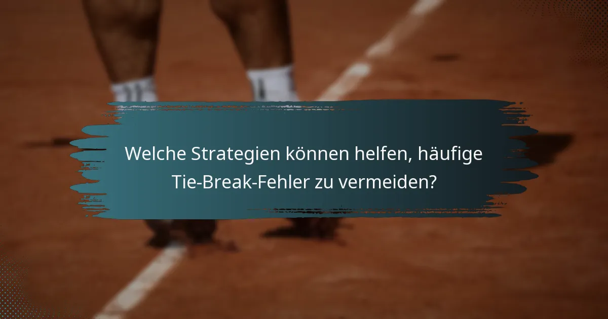 Welche Strategien können helfen, häufige Tie-Break-Fehler zu vermeiden?