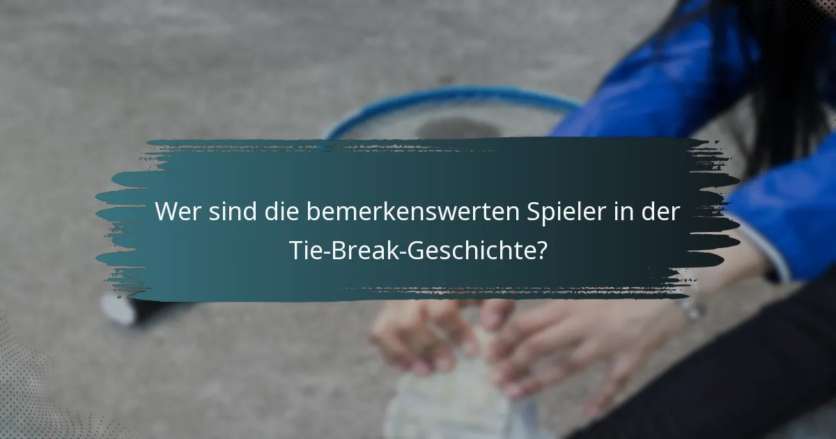 Wer sind die bemerkenswerten Spieler in der Tie-Break-Geschichte?