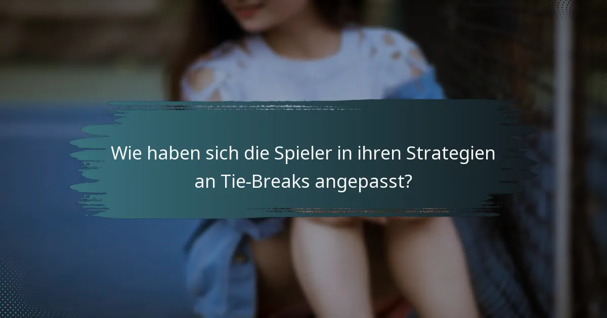 Wie haben sich die Spieler in ihren Strategien an Tie-Breaks angepasst?