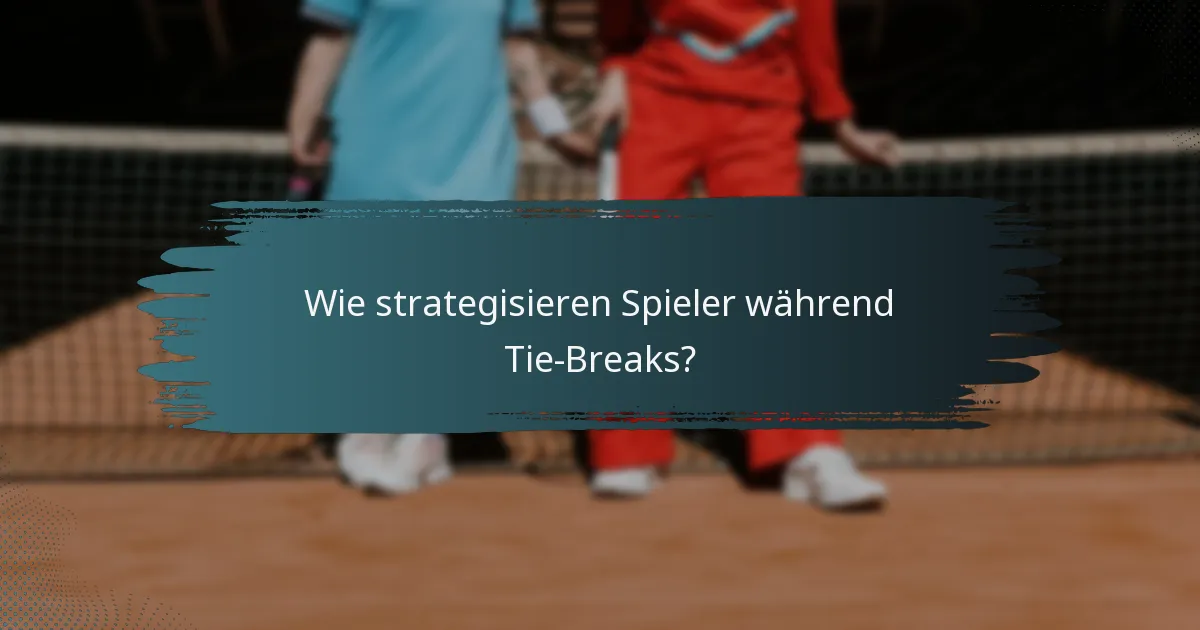 Wie strategisieren Spieler während Tie-Breaks?